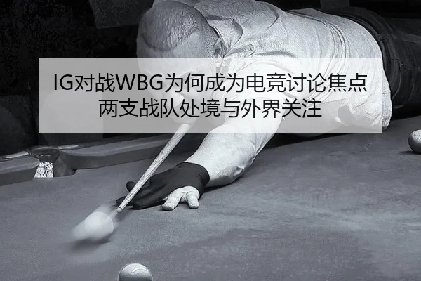 IG对战WBG为何成为电竞讨论焦点 两支战队处境与外界关注