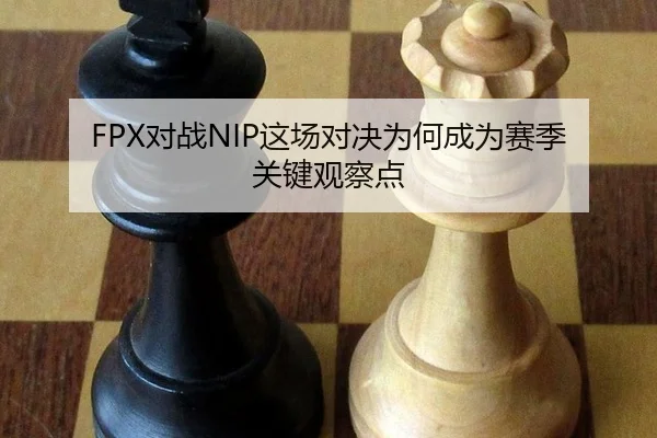 FPX对战NIP这场对决为何成为赛季关键观察点